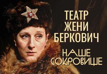 Спектакль Жени Беркович — трагикомедия Наше Сокровище — спектакль снят с репертуара театра в России